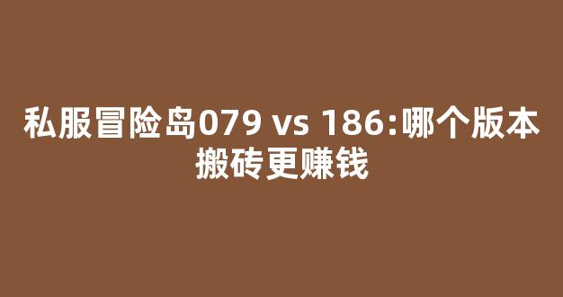 私服冒险岛079 vs 186:哪个版本搬砖更赚钱-第1张图片-冒险岛私服发布网 私服冒险岛079 vs 186:哪个版本搬砖更赚钱-第1张图片-冒险岛私服发布网